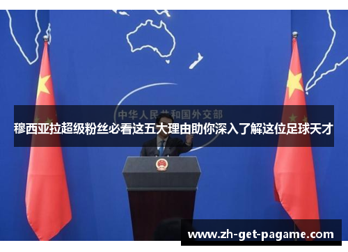 穆西亚拉超级粉丝必看这五大理由助你深入了解这位足球天才 穆西亚拉超级粉丝必看这五大理由助你深入了解这位足球天才