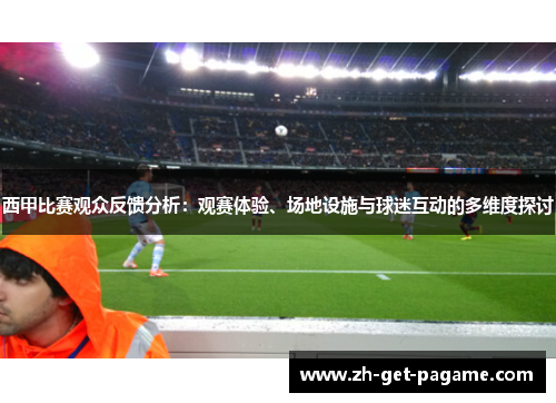 西甲比赛观众反馈分析：观赛体验、场地设施与球迷互动的多维度探讨