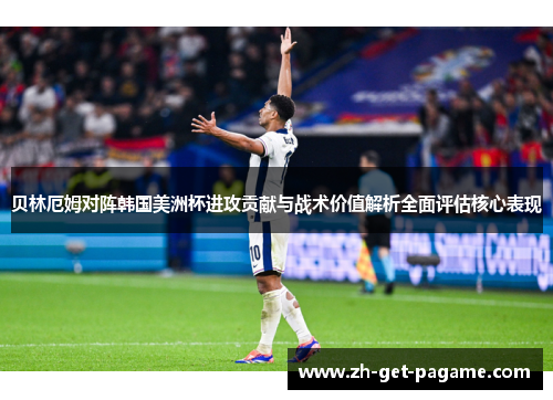 贝林厄姆对阵韩国美洲杯进攻贡献与战术价值解析全面评估核心表现