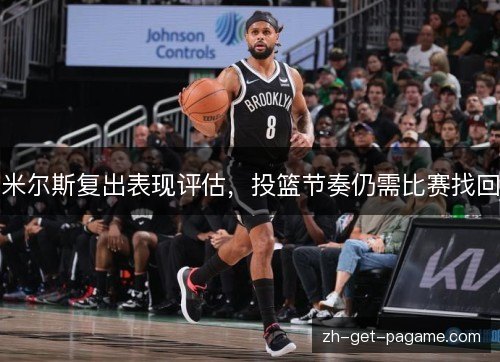 米尔斯复出表现评估，投篮节奏仍需比赛找回