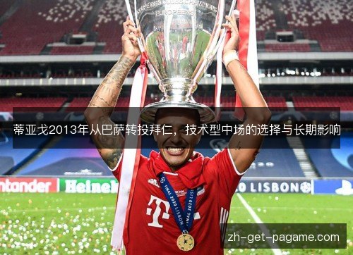 蒂亚戈2013年从巴萨转投拜仁，技术型中场的选择与长期影响